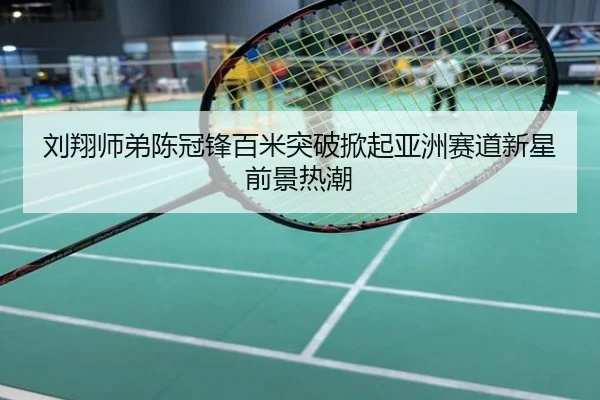 刘翔师弟陈冠锋百米突破掀起亚洲赛道新星前景热潮